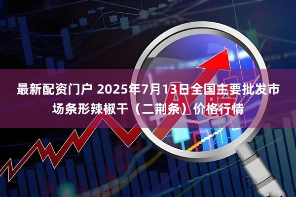 最新配资门户 2025年7月13日全国主要批发市场条形辣椒干（二荆条）价格行情