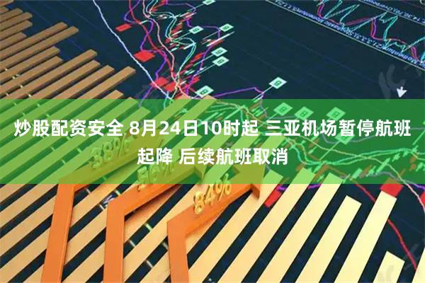 炒股配资安全 8月24日10时起 三亚机场暂停航班起降 后续航班取消
