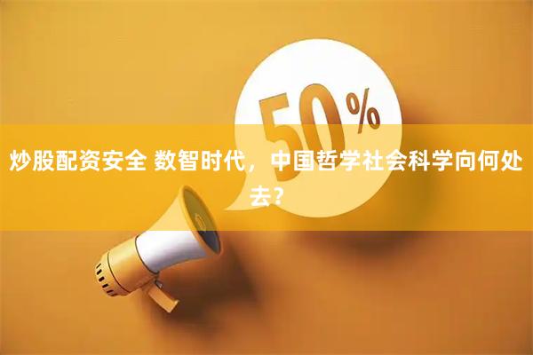 炒股配资安全 数智时代，中国哲学社会科学向何处去？