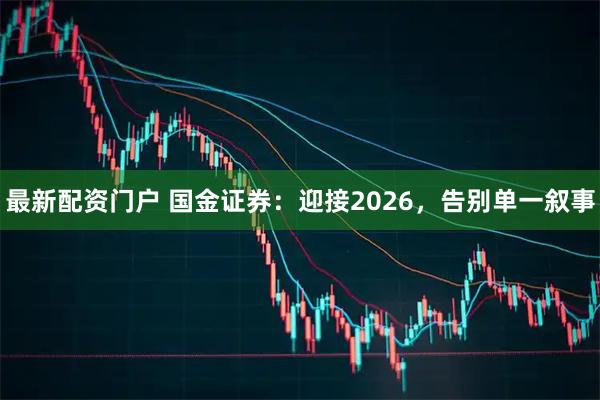 最新配资门户 国金证券：迎接2026，告别单一叙事